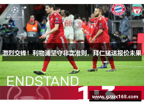 激烈交锋！利物浦坚守非卖准则，拜仁猛送报价未果