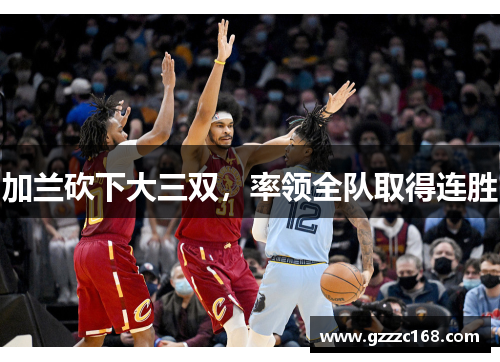 加兰砍下大三双，率领全队取得连胜