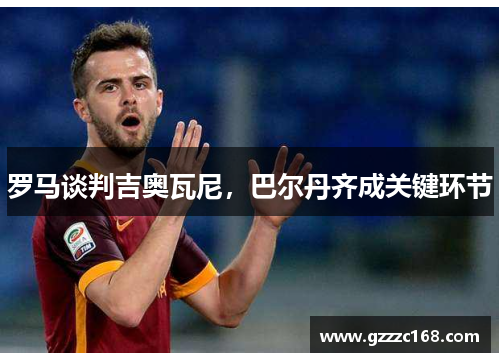 罗马谈判吉奥瓦尼，巴尔丹齐成关键环节