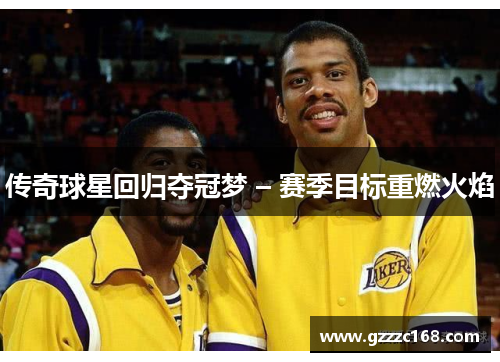 传奇球星回归夺冠梦 – 赛季目标重燃火焰