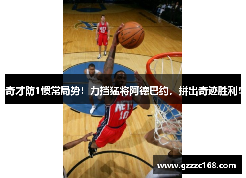 奇才防1惯常局势！力挡猛将阿德巴约，拼出奇迹胜利！